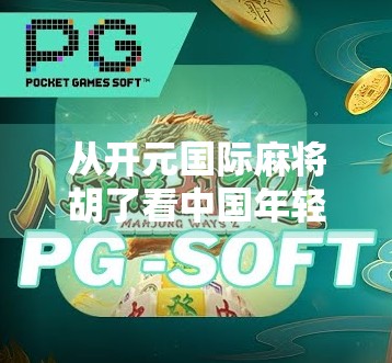 从开元国际麻将胡了看中国年轻人的娱乐新趋势，不只是游戏，更是社交与文化的融合