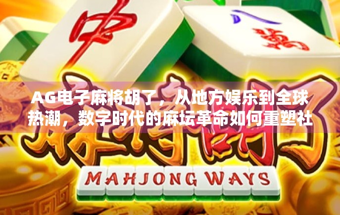 AG电子麻将胡了，从地方娱乐到全球热潮，数字时代的麻坛革命如何重塑社交与竞技？