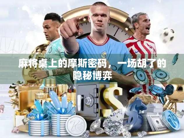 麻将桌上的摩斯密码，一场胡了的隐秘博弈