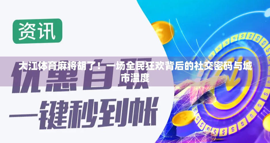 大江体育麻将胡了！一场全民狂欢背后的社交密码与城市温度