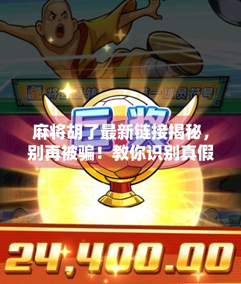 麻将胡了最新链接揭秘，别再被骗！教你识别真假游戏平台！