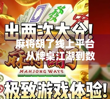 麻将胡了线上平台，从牌桌江湖到数字娱乐新风口，我们如何重新定义休闲社交？