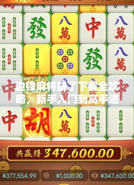 边锋麻将胡了下载全攻略，新手入门到高手进阶，教你玩转这款国民级麻将游戏！