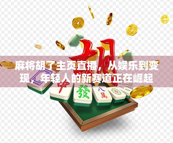 麻将胡了主页直播，从娱乐到变现，年轻人的新赛道正在崛起