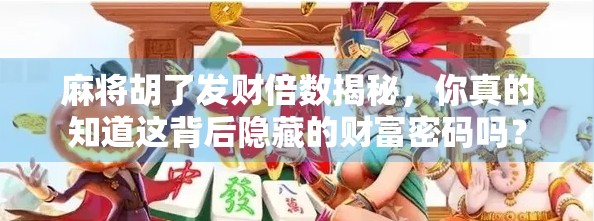 麻将胡了发财倍数揭秘，你真的知道这背后隐藏的财富密码吗？