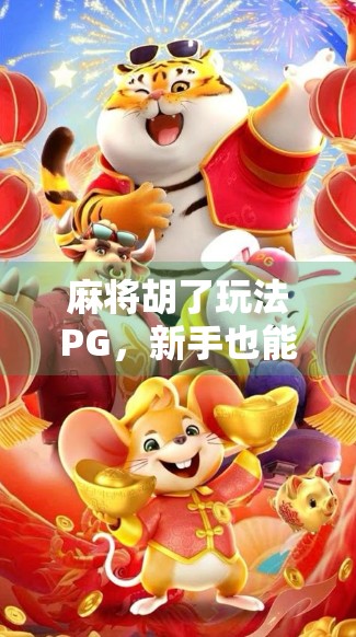 麻将胡了玩法PG，新手也能秒变高手的秘籍大公开！