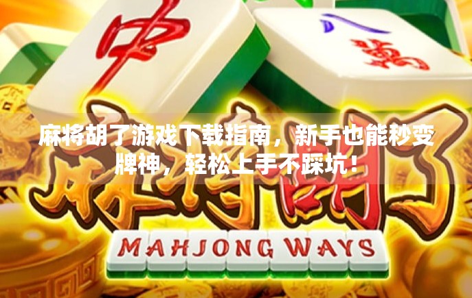 麻将胡了游戏下载指南，新手也能秒变牌神，轻松上手不踩坑！