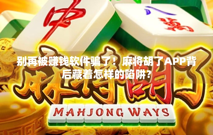别再被赚钱软件骗了！麻将胡了APP背后藏着怎样的陷阱？