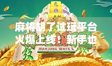 麻将胡了试玩平台火爆上线！新手也能秒变高手？真相揭秘！