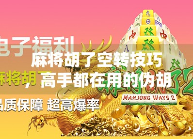 麻将胡了空转技巧，高手都在用的伪胡战术，看完秒懂！