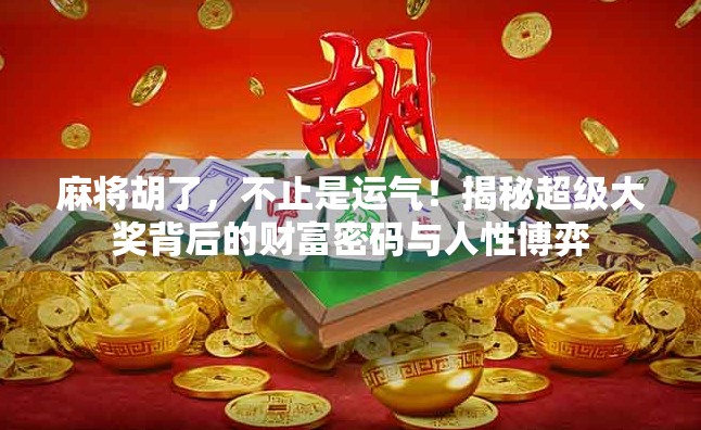 麻将胡了，不止是运气！揭秘超级大奖背后的财富密码与人性博弈
