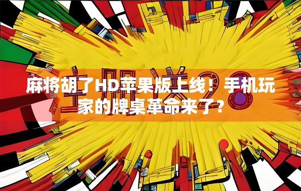 麻将胡了HD苹果版上线！手机玩家的牌桌革命来了？