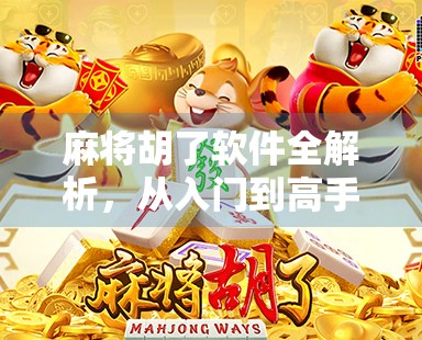 麻将胡了软件全解析，从入门到高手，教你用手机玩转经典国粹！