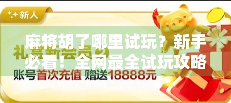 麻将胡了哪里试玩？新手必看！全网最全试玩攻略来了！