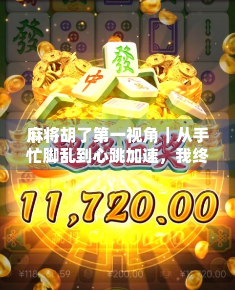麻将胡了第一视角｜从手忙脚乱到心跳加速，我终于懂了什么叫赢在最后一张牌