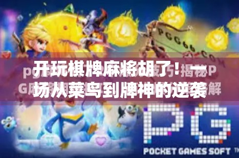 开玩棋牌麻将胡了！一场从菜鸟到牌神的逆袭之路