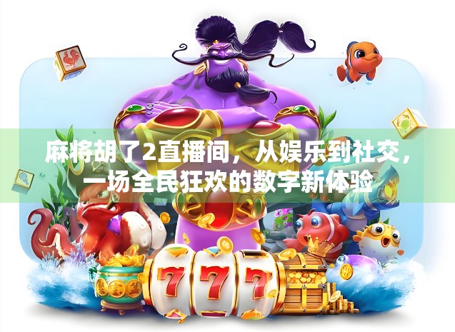 麻将胡了2直播间，从娱乐到社交，一场全民狂欢的数字新体验