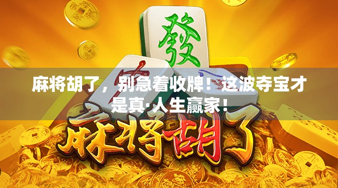 麻将胡了，别急着收牌！这波夺宝才是真·人生赢家！