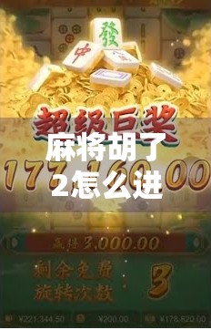 麻将胡了2怎么进？手把手教你轻松上手，新手也能秒变高手！