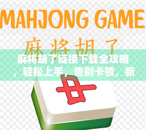 麻将胡了链接下载全攻略，轻松上手，告别卡顿，新手也能秒变高手！