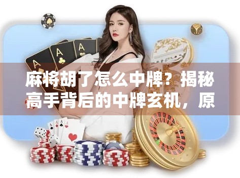 麻将胡了怎么中牌？揭秘高手背后的中牌玄机，原来不是靠运气！