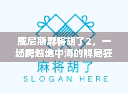 威尼斯麻将胡了2，一场跨越地中海的牌局狂欢，背后藏着怎样的文化密码？