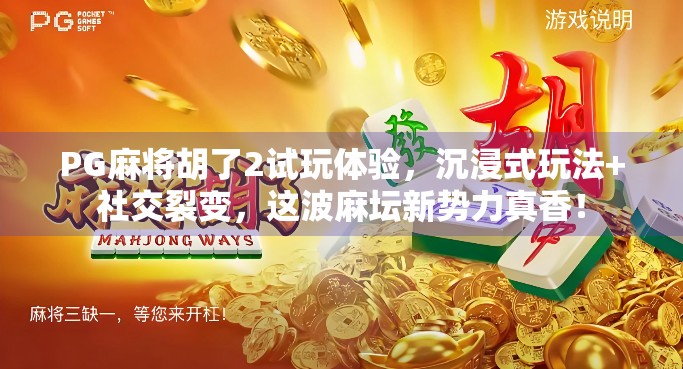 PG麻将胡了2试玩体验，沉浸式玩法+社交裂变，这波麻坛新势力真香！