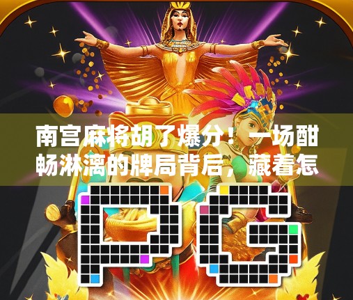 南宫麻将胡了爆分！一场酣畅淋漓的牌局背后，藏着怎样的运气与策略？