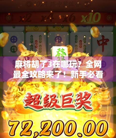 麻将胡了3在哪玩？全网最全攻略来了！新手必看，老玩家也收藏！