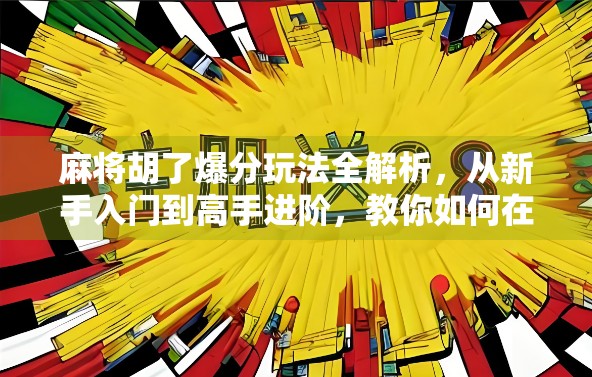 麻将胡了爆分玩法全解析，从新手入门到高手进阶，教你如何在牌桌上爆分赢钱！