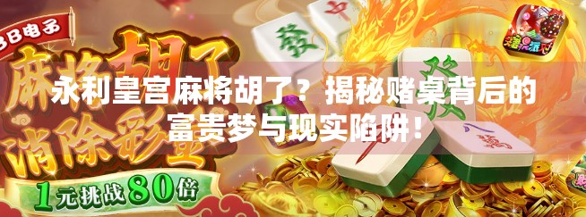 永利皇宫麻将胡了？揭秘赌桌背后的富贵梦与现实陷阱！