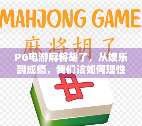 PG电游麻将胡了，从娱乐到成瘾，我们该如何理性看待？