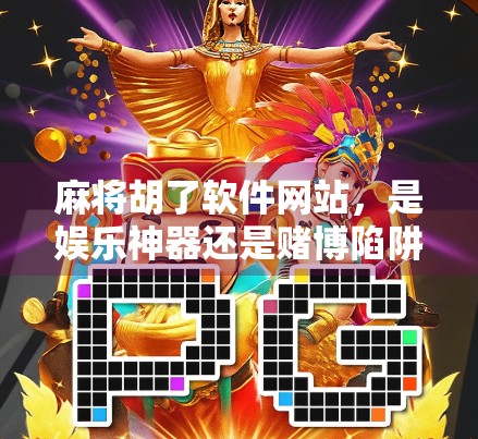 麻将胡了软件网站，是娱乐神器还是赌博陷阱？新手必看避坑指南！